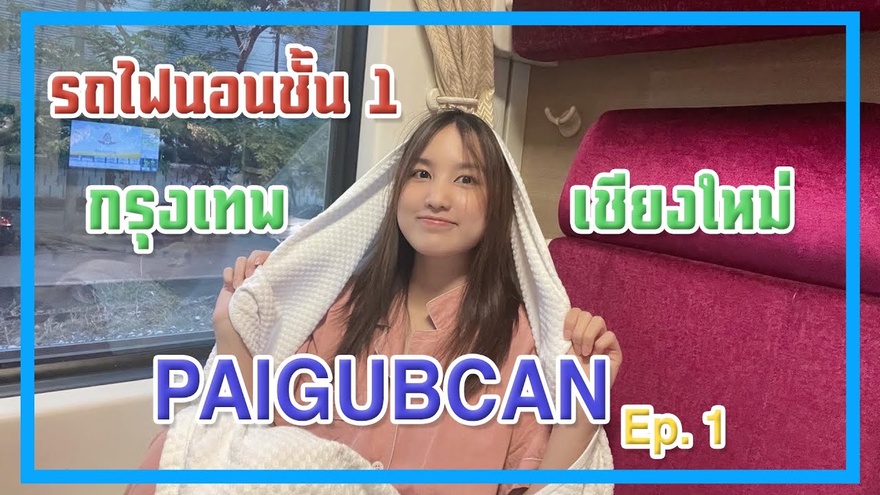 PAIGUBCAN ไปกับแคน | Ep.1 นั่งรถไฟนอนชั้น1แบบใหม่ไปเชียงใหม่ครั้งแรก