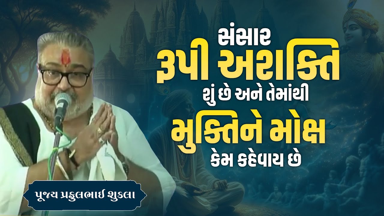 સંસાર રૂપી અશક્તિ શું છે અને તેમાંથી મુક્તિને મોક્ષ કેમ કહેવાય છે? || Pu.Prafulbhai Shukal ||