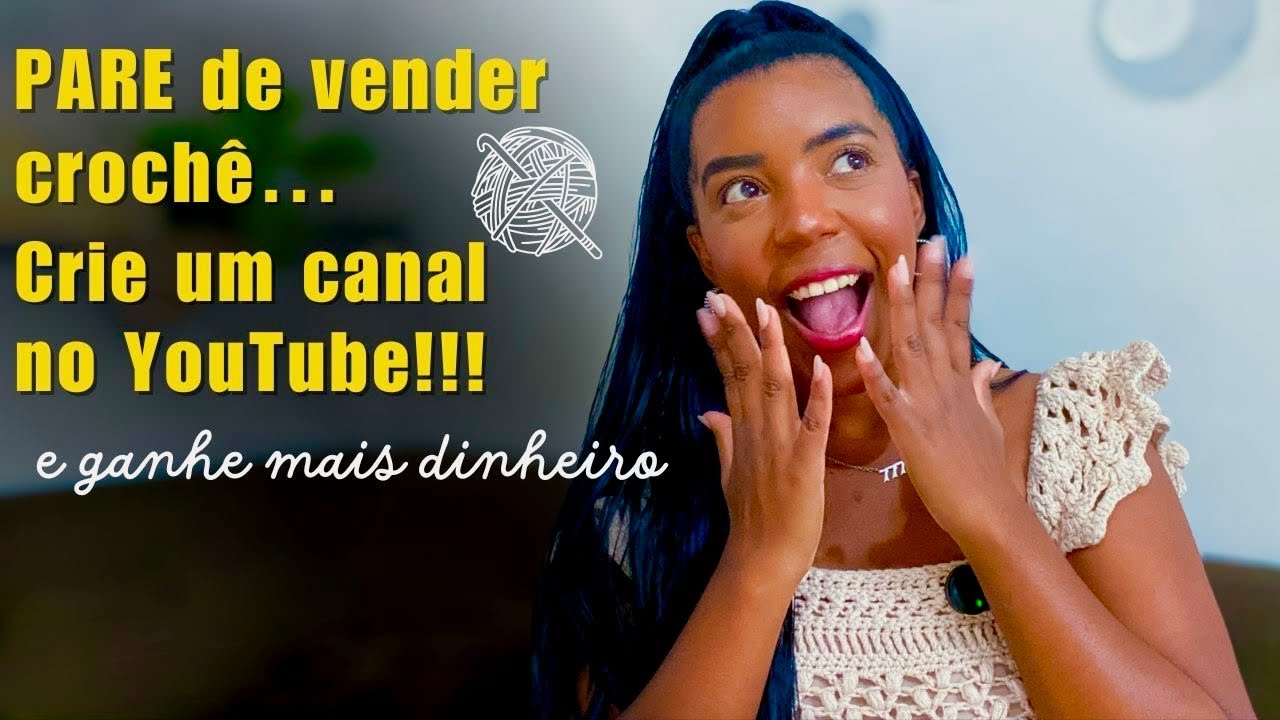 Pare de vender crochê e Crie um Canal no YouTube e ganhe mais dinheiro - Crocheteiras de Sucesso