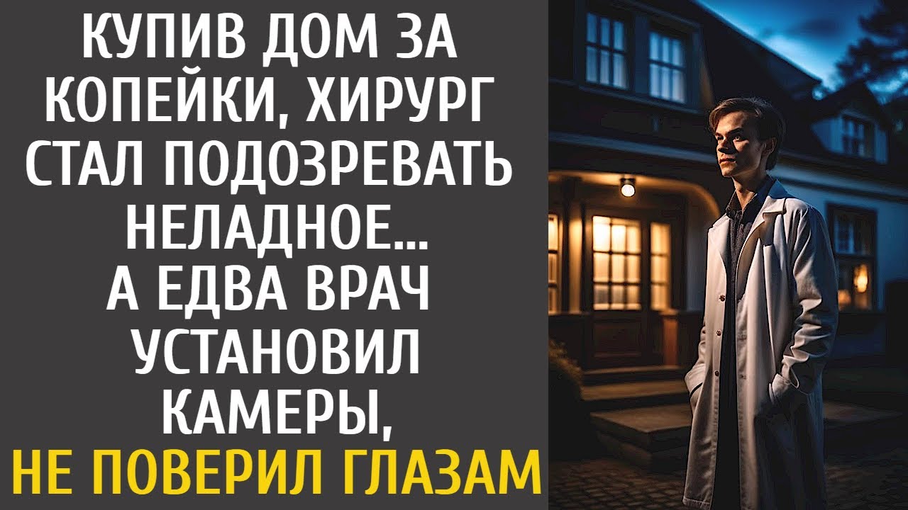 Купив дом за копейки, хирург стал подозревать неладное… А установив камеры, врач не поверил глазам…