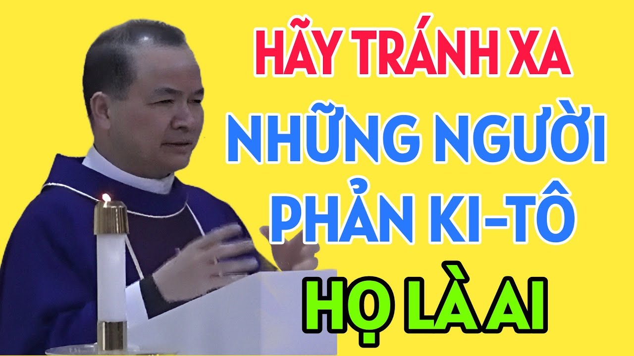 CẦN PHẢI BIẾT ĐỂ TRÁNH XA NHỮNG NGƯỜI PHẢN KI-TÔ , HỌ LÀ AI. BÀI GIẢNG HAY CỦA CHA PHẠM TĨNH