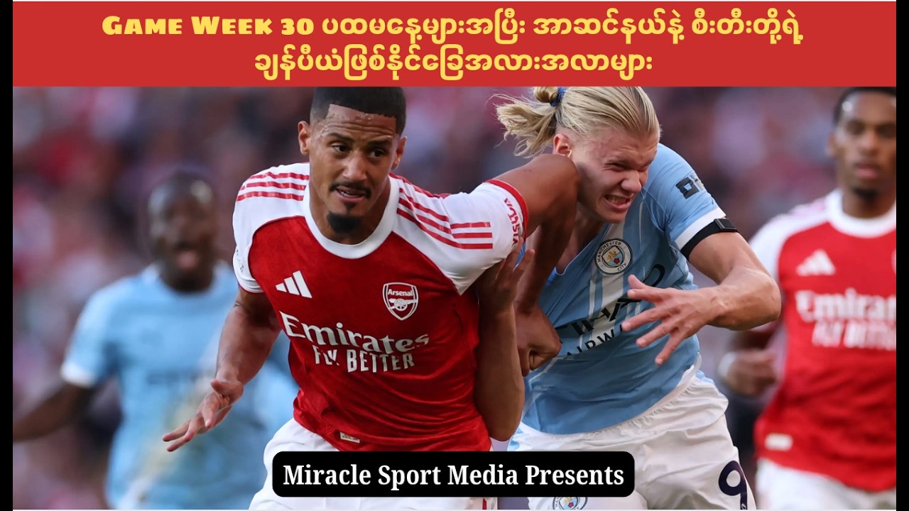Game Week 30 ပထမနေ့များအပြီး အာဆင်နယ်နဲ့ စီးတီးတို့ရဲ့  ချန်ပီယံဖြစ်နိုင်ခြေအလားအလာများ