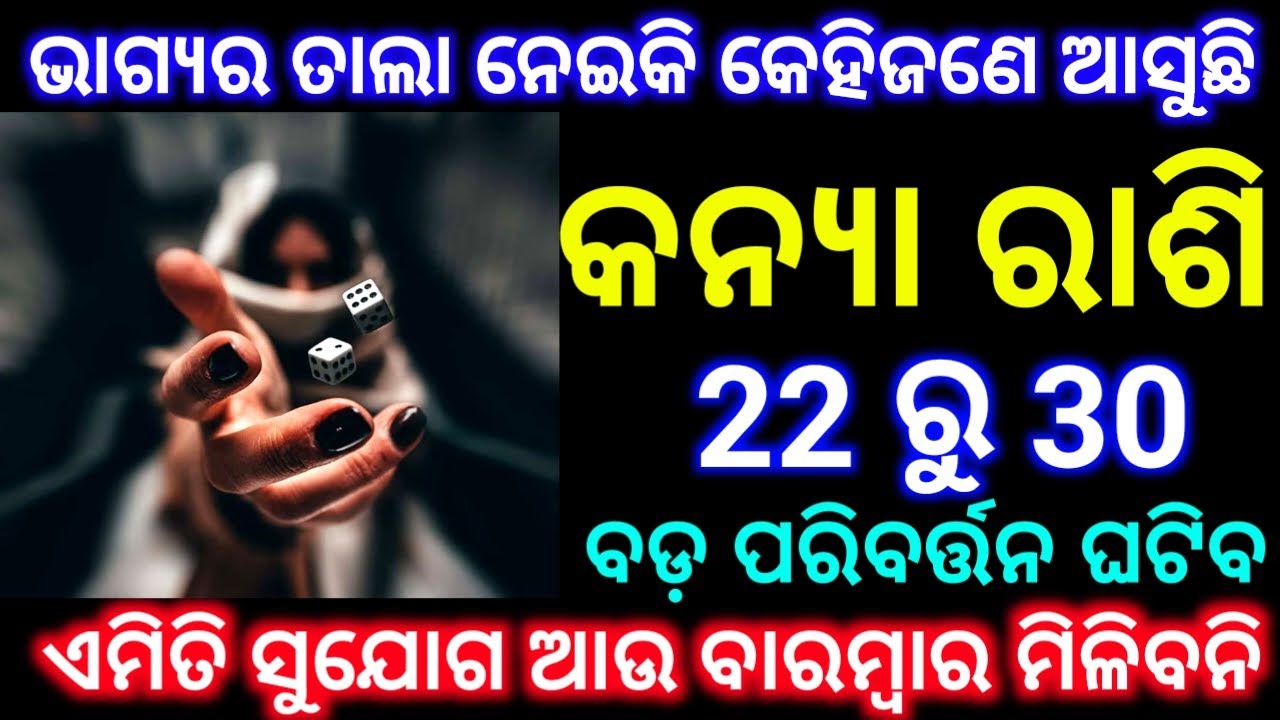 କନ୍ୟା ରାଶି 22 ରୁ 30 ତାରିଖ ଭାଗ୍ୟର ତାଲା ନେଇକି କେହିଜଣେ ଆସୁଛି ଏପରି ମଉକା ବାରମ୍ବାର ଆଉ ମିଳିବନି ଦେଖନ୍ତୁ