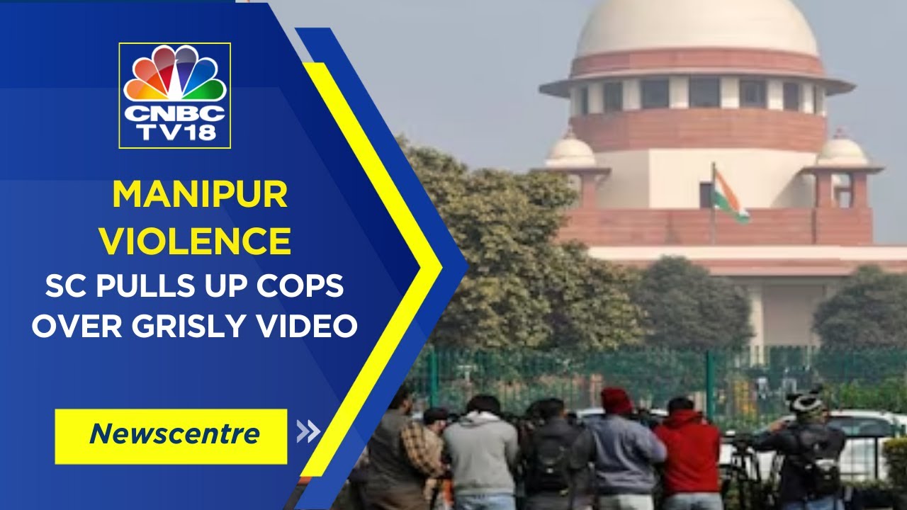 SC Pulls Up Manipur Police Over Video Atrocity | Newscentre | CNBC TV18