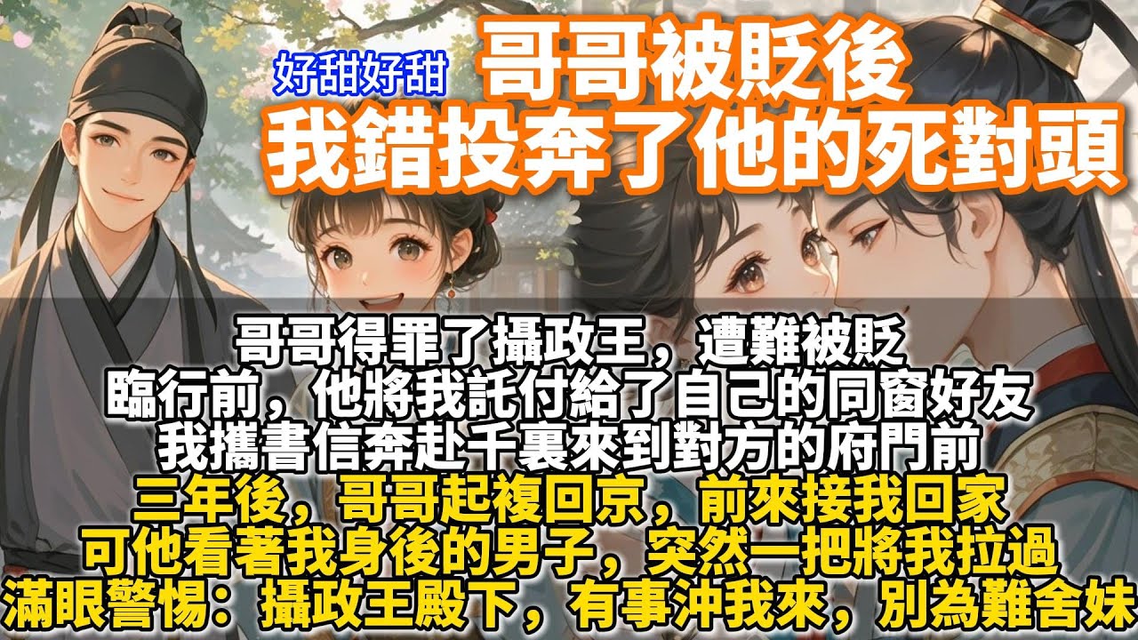 完結日久生情細膩甜文：哥哥被貶後我錯投奔了他的死對頭。哥哥得罪了攝政王，遭難被貶。臨行前，他將我託付給了自己的同窗好友。我攜書信奔赴千裏來到對方的府門前。戰戰兢兢說明來意。對方依諾，將我收留入府安頓。