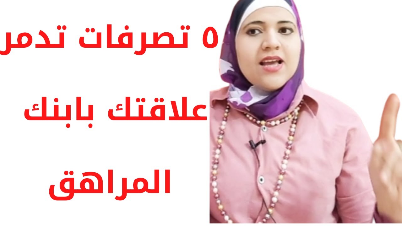 تصرفات تدمر علاقتك بابنك المراهق، فن التعامل مع المراهقين، زينب مهدي