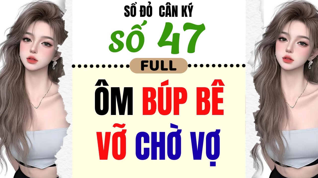 [Truyện Audio] - [FULL] SỔ ĐỎ CÂN KÝ SỐ 47 || ÔM BÚP BÊ VỠ CHỜ VỢ