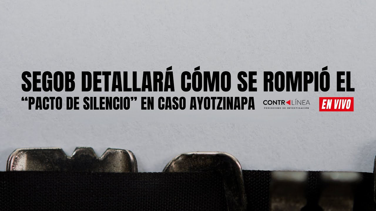 Contralínea en Vivo | Segob detallará cómo se rompió el “pacto de silencio” en caso Ayotzinapa