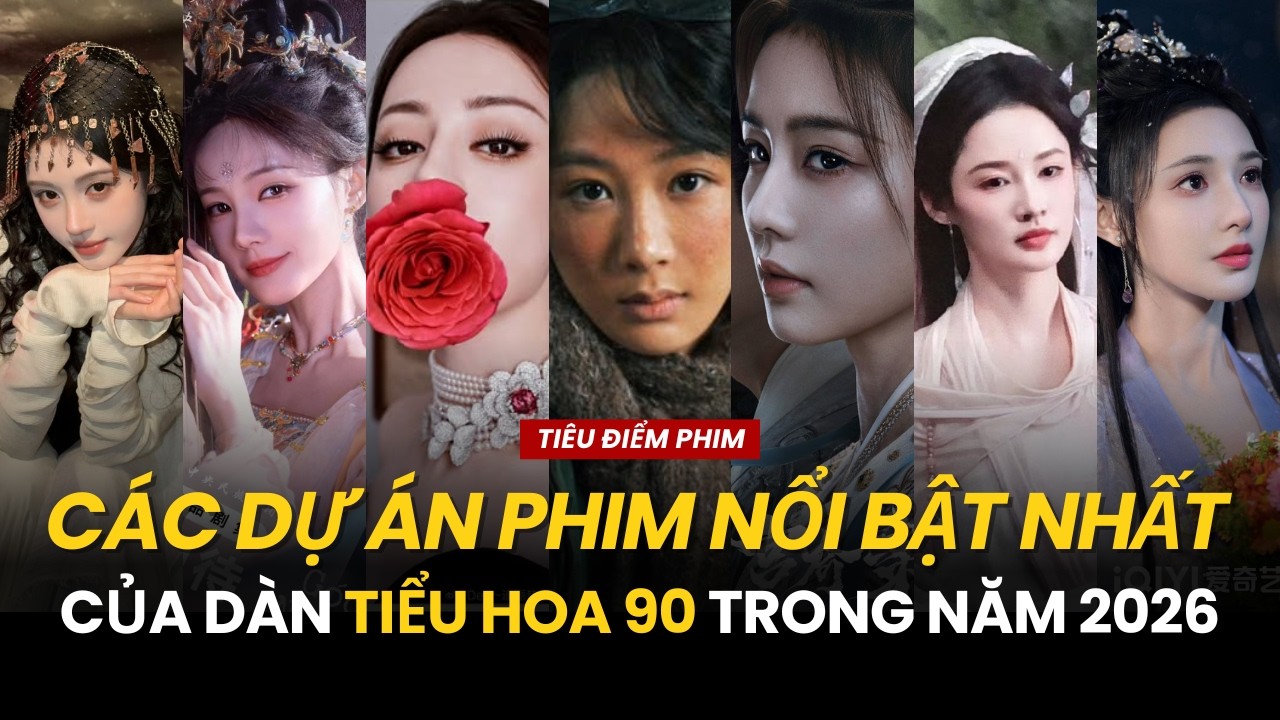 Phim Hoa ngữ 2026: Các dự án nổi bật nhất chờ lên sóng của dàn tiểu hoa thế hệ 90