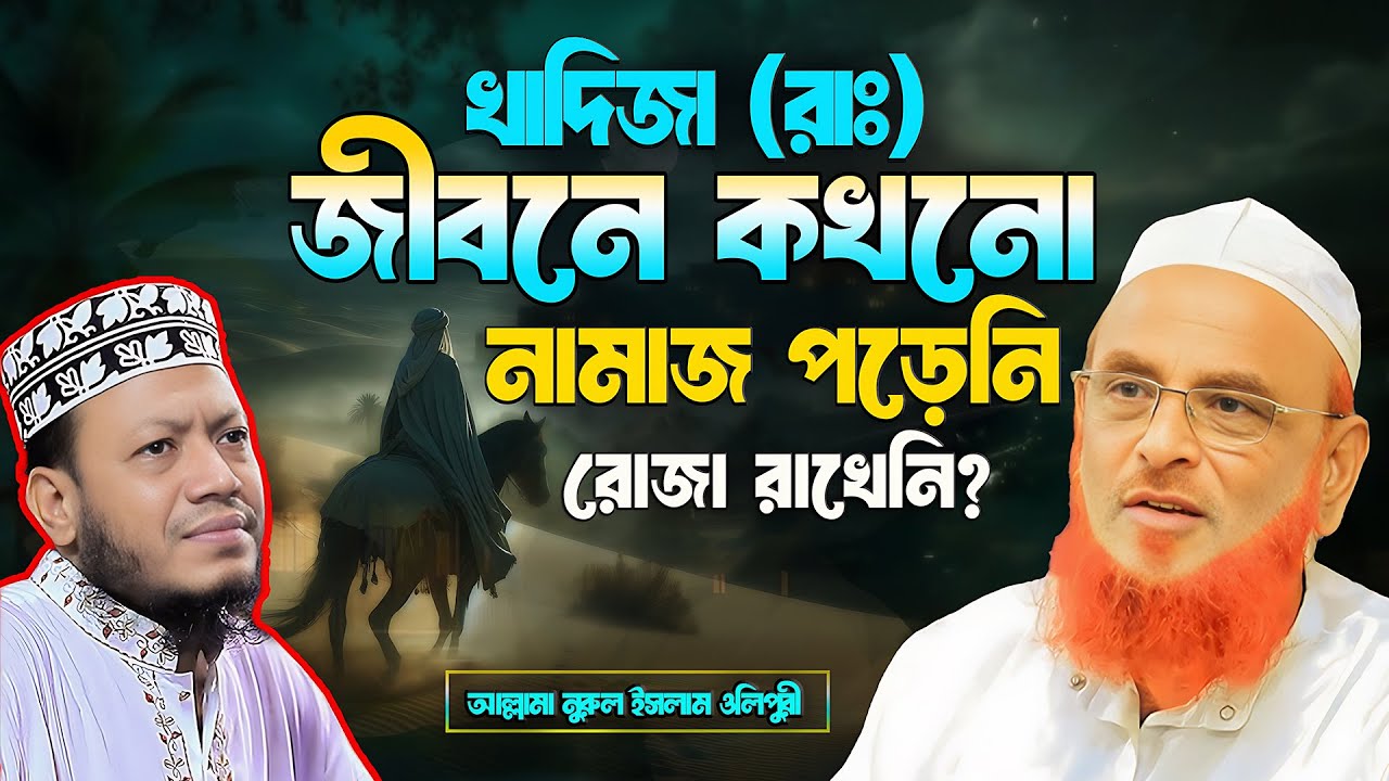 খাদিজা (রাঃ) জীবনে কখনো নামাজ পড়েনি রোজা রাখেনি? আল্লামা নুরুল ইসলাম ওলিপুরী nurul islam olipuri