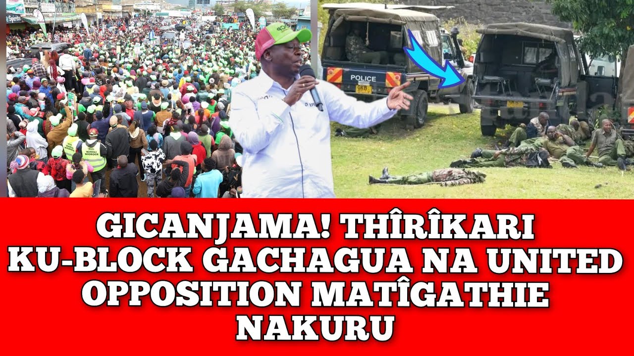 GICANJAMA! GACHAGUA NA UNITED OPPOSITION BLOCKED GUTHÎÎ NAKURU.. TENSION 