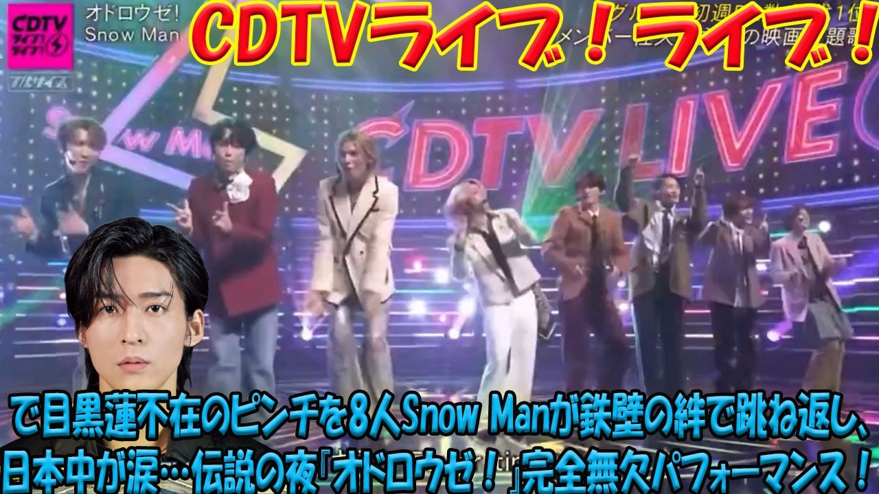 【涙腺崩壊】Snow Man8人で生んだ奇跡の神ステージ！目黒蓮不在の最大ピンチを“鉄壁の絆”で完全逆転…CDTVライブ！ライブ！「オドロウゼ！」完全無欠パフォーマンスを独占徹底密着- 九龍氷