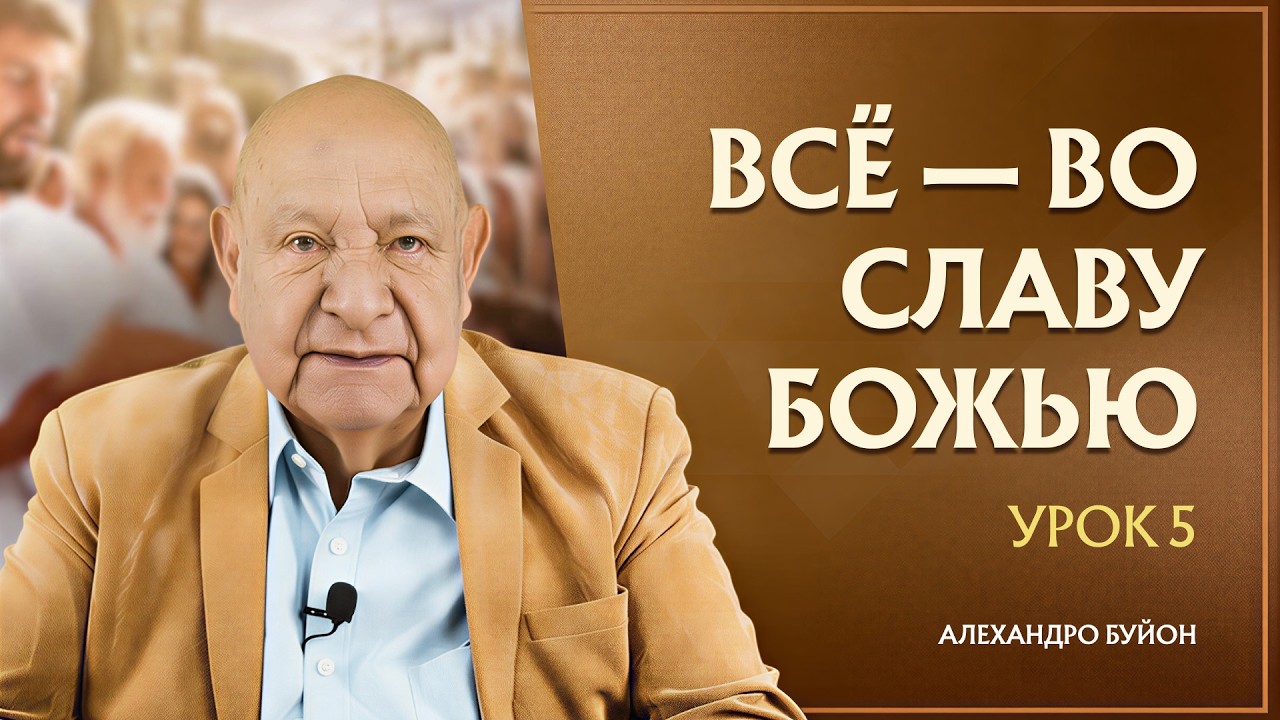 &ldquo;Все &mdash; во славу Божью&rdquo; Урок 5 Субботняя школа с Алехандро Буйоном