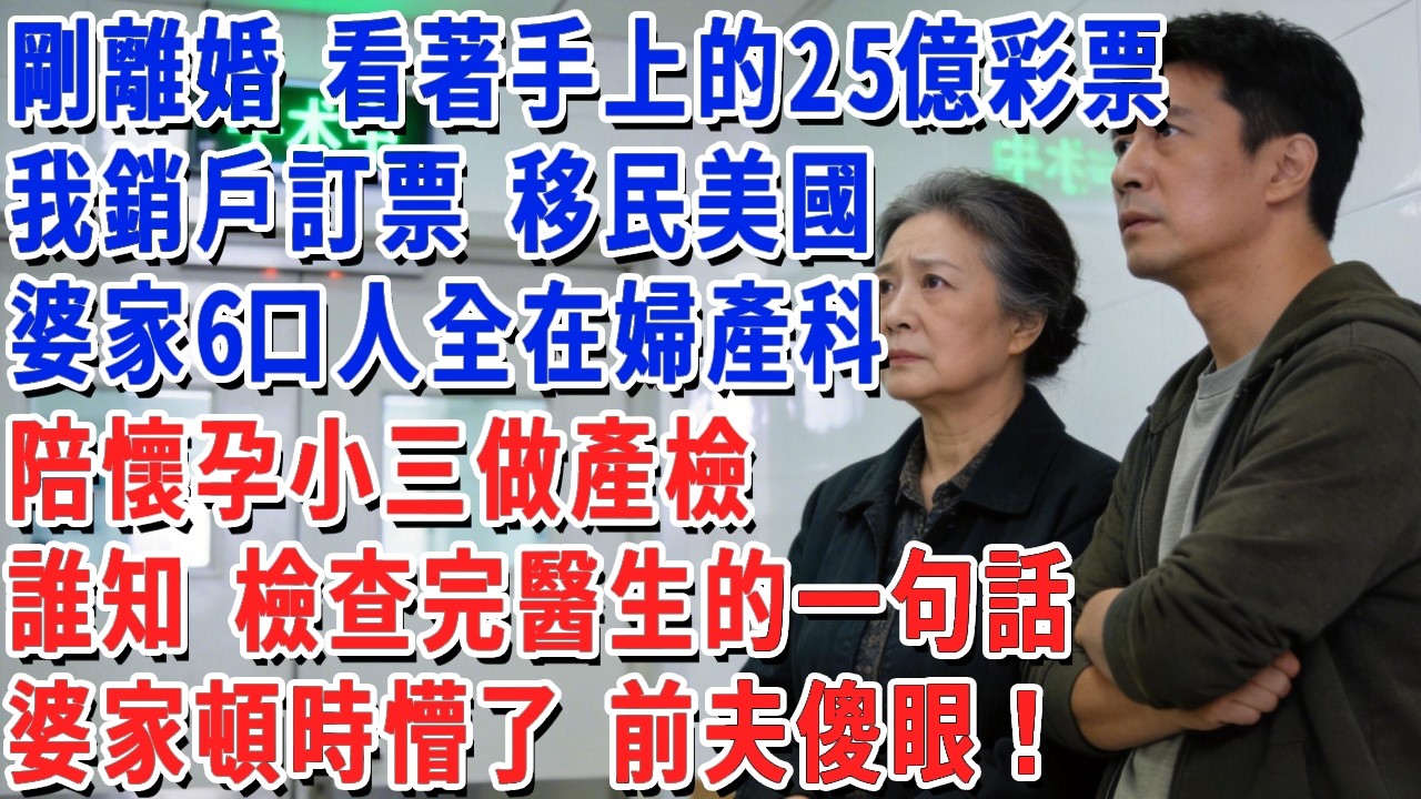 剛離婚 看著手上的25億彩票，我銷戶訂票 移民美國，婆家6口人全在婦產科，陪懷孕小三做產檢，誰知 檢查完醫生的一句話，婆家頓時懵了 前夫傻眼！#小娟講故事 #情感故事 #老年生活