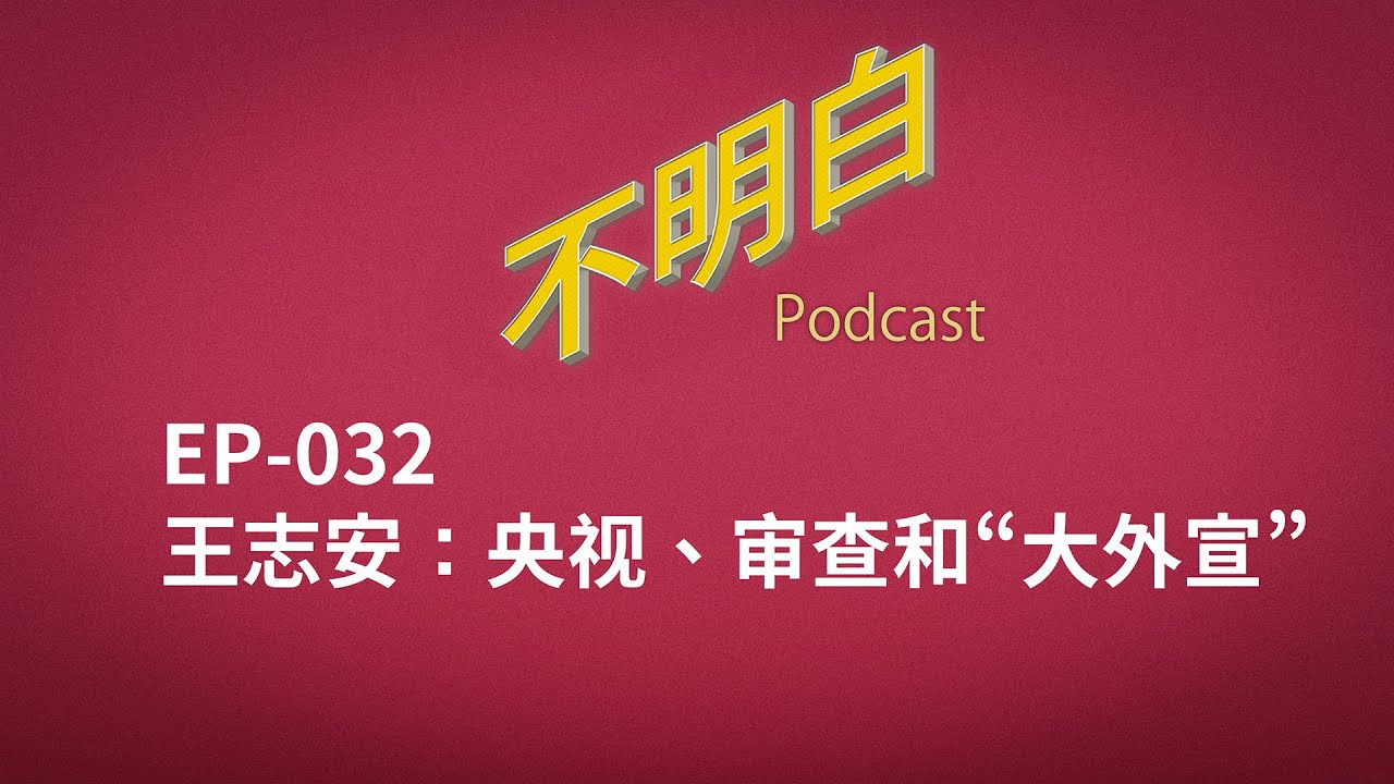 不明白播客｜EP-032 王志安：央视、审查和&ldquo;大外宣&rdquo;