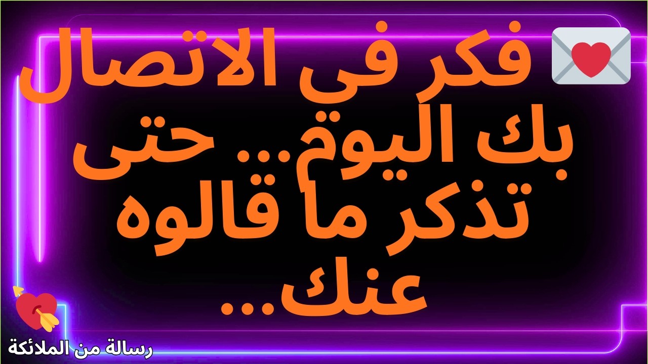 💌 فكر في الاتصال بك اليوم... حتى تذكر ما قالوه عنك...