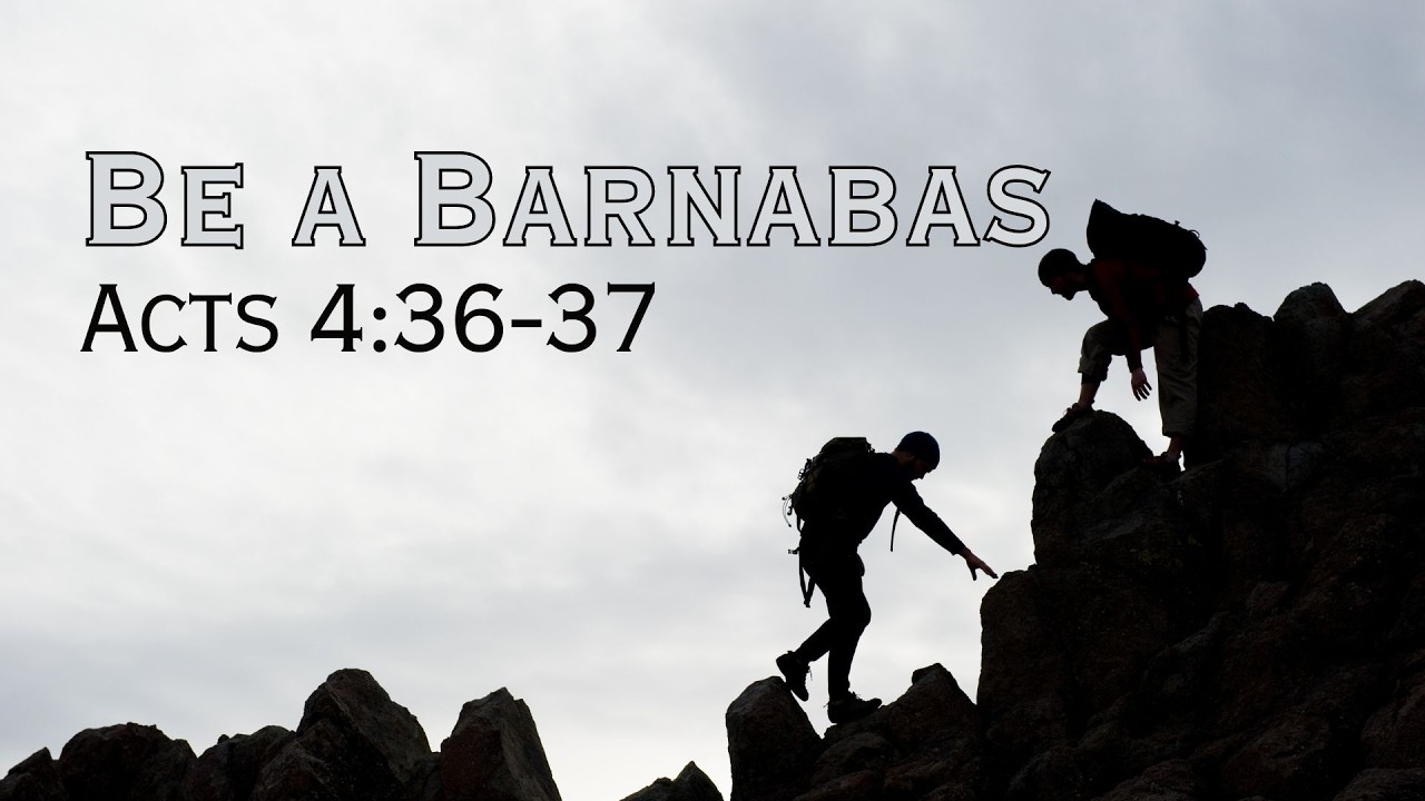Be a Barnabas (Acts 4:36-37)