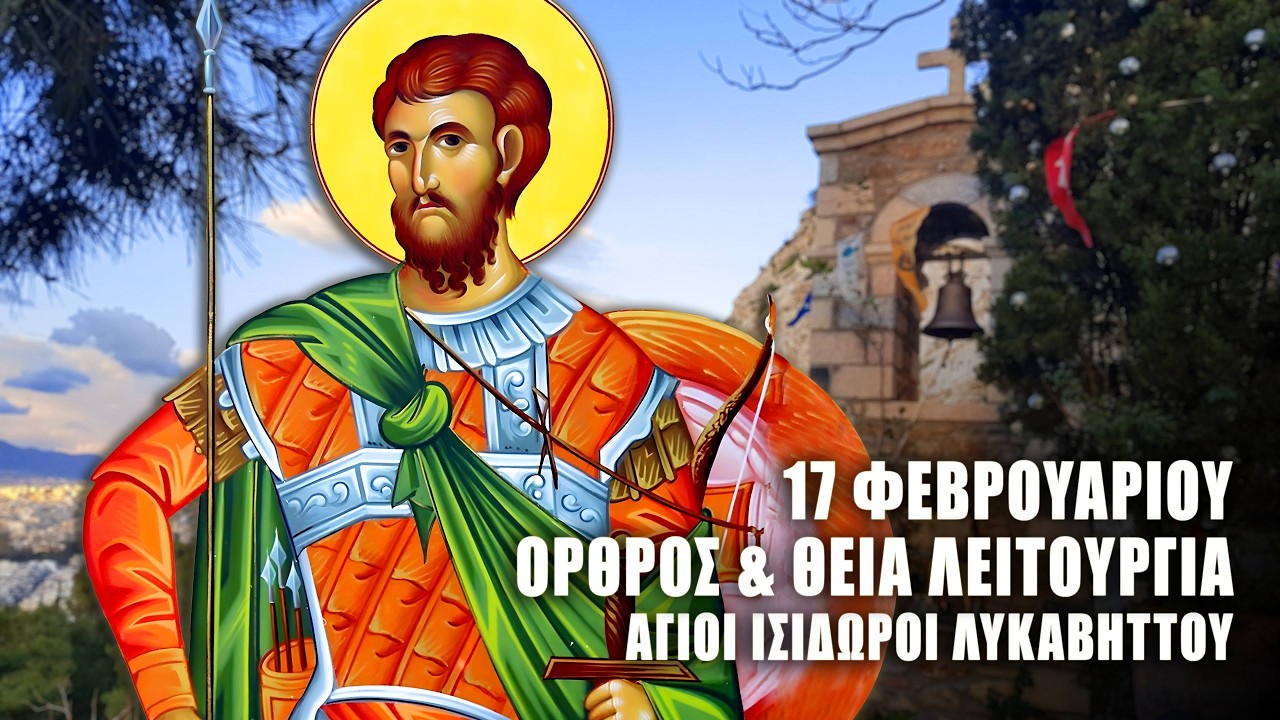 ΘΕΙΑ ΛΕΙΤΟΥΡΓΙΑ 17 ΦΕΒΡΟΥΑΡΙΟΥ: ΟΡΘΡΟΣ ΑΓΙΟΥ ΘΕΟΔΩΡΟΥ ΤΥΡΩΝΟΣ - Άγιοι Ισίδωροι Λυκαβηττού