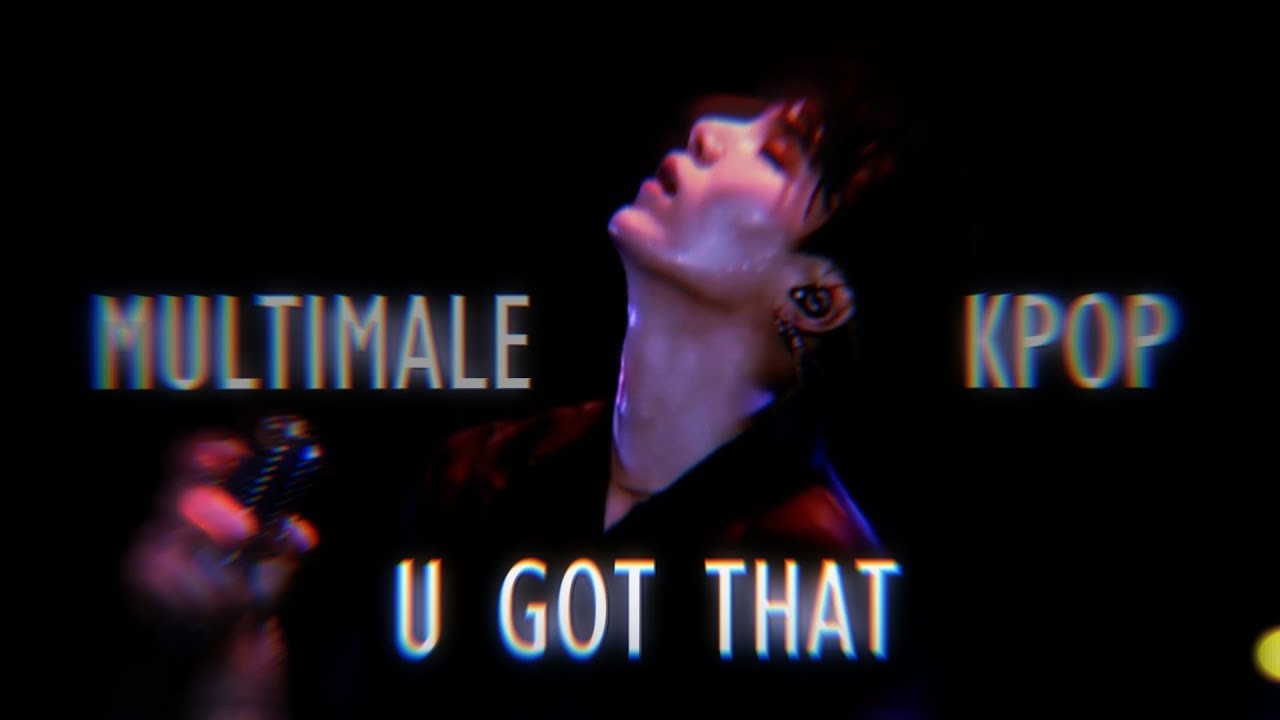 KPOP; Multi-male ❝U GOT THAT❞ [FMV]