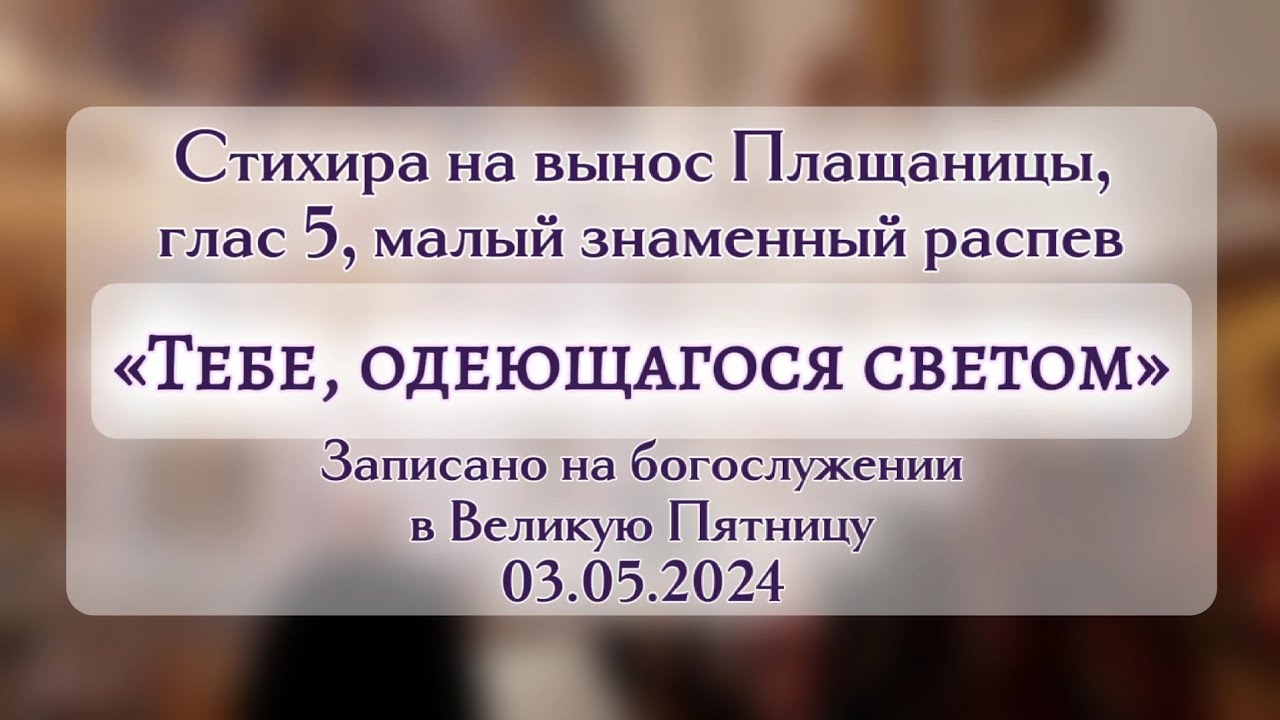ТЕБЕ, ОДЕЮЩАГОСЯ СВЕТОМ | стихира при выносе Плащаницы, малый знаменный распев, глас 5
