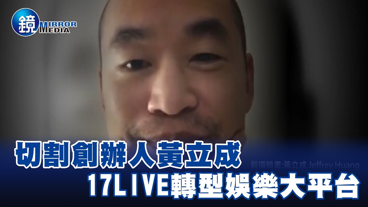 切割創辦人黃立成 17LIVE轉型娛樂大平台-EBC東森新聞X鏡週刊@newsebc