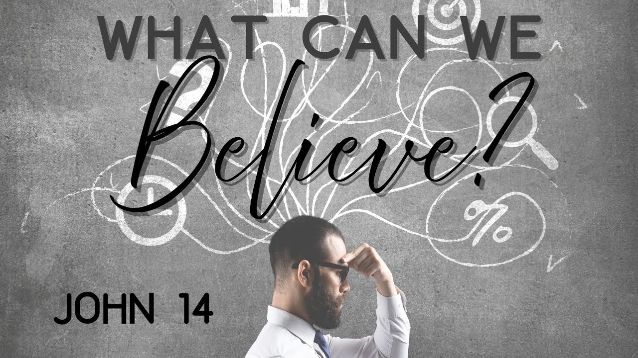 What Can We Believe ( John 14) Pastor Jeremy Stout