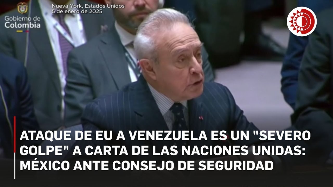Ataque de EU a Venezuela es un "severo golpe" a Carta de las Naciones Unidas: México ante Consejo de