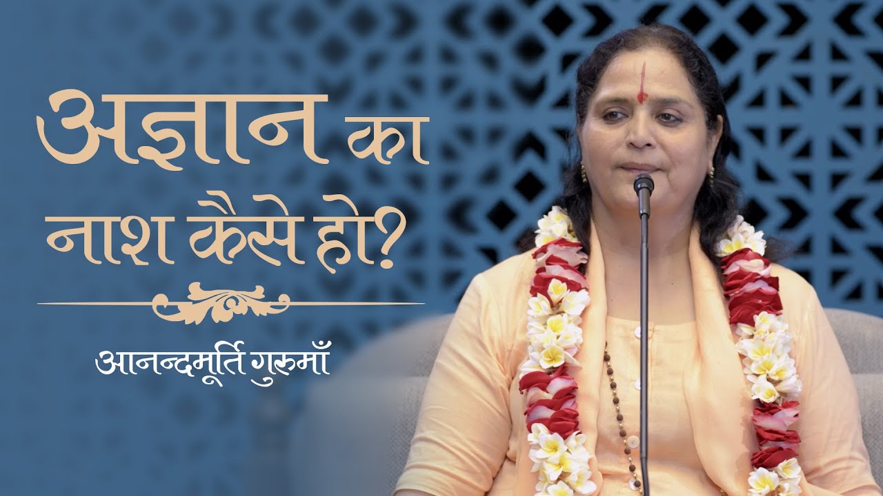 अज्ञान का नाश कैसे हो? | Anandmurti Gurumaa