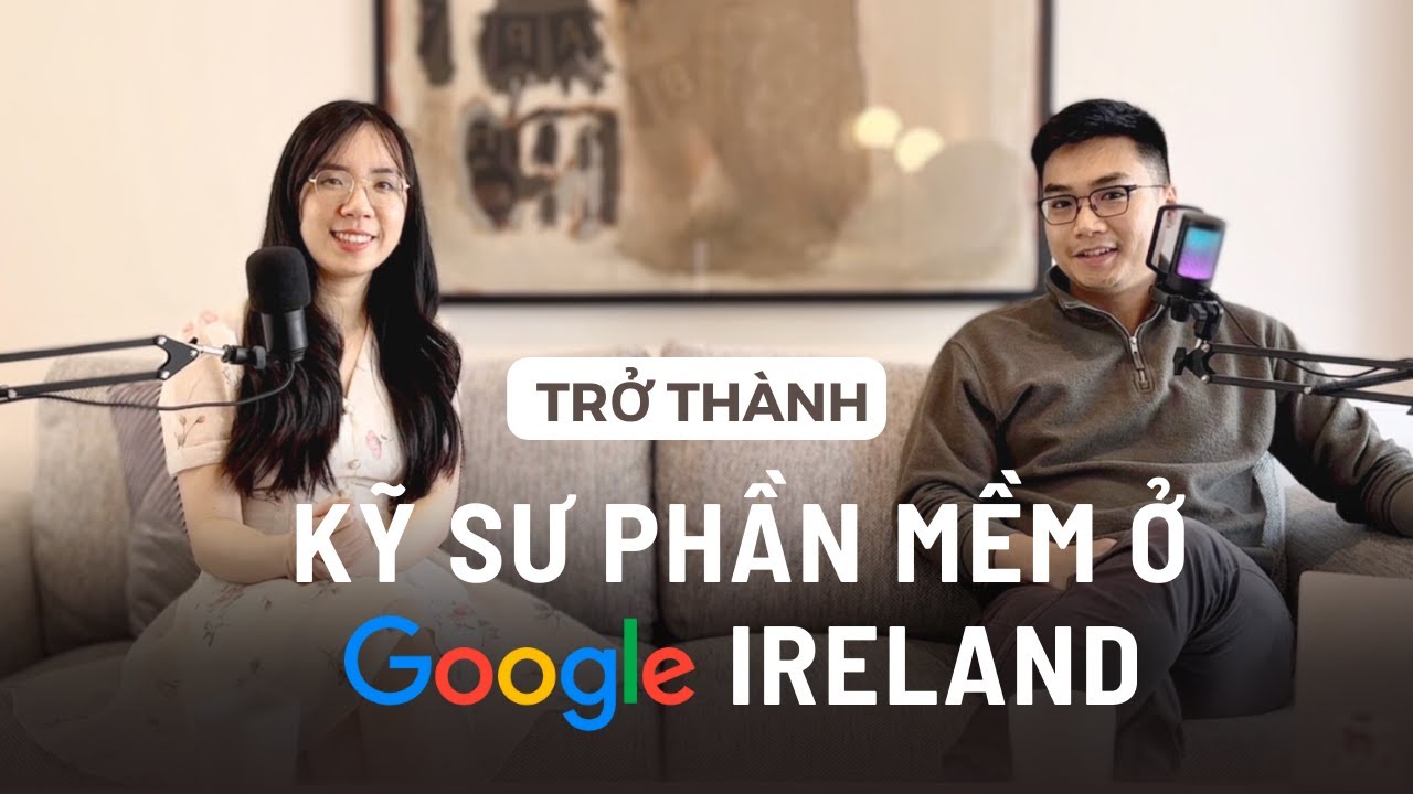 Hành trình trở thành Kỹ sư phần mềm tại Google Ireland | Career Talk