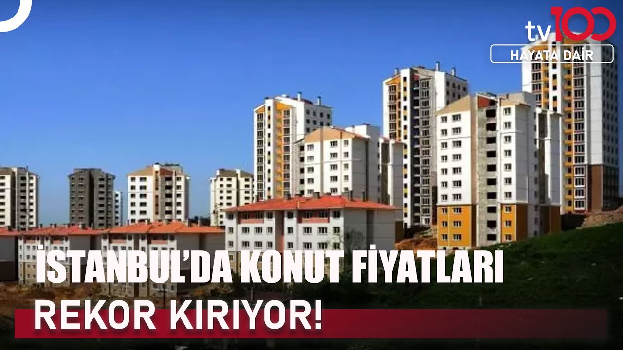 İstanbul'da Ev Fiyatları Rekor Üstüne Rekor Kırıyor | Hayata Dair
