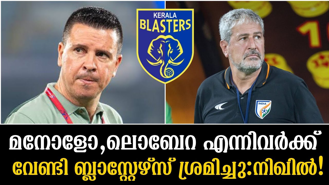 മനോളോ,ലൊബേറ എന്നിവർക്ക് വേണ്ടി ബ്ലാസ്റ്റേഴ്സ് ശ്രമിച്ചു:നിഖിൽ!