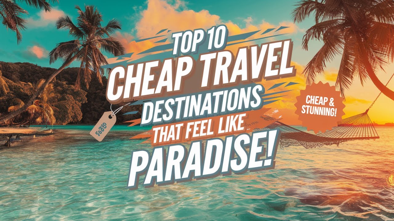 Top 10 Cheap Travel Destinations That Feel Like Paradise!