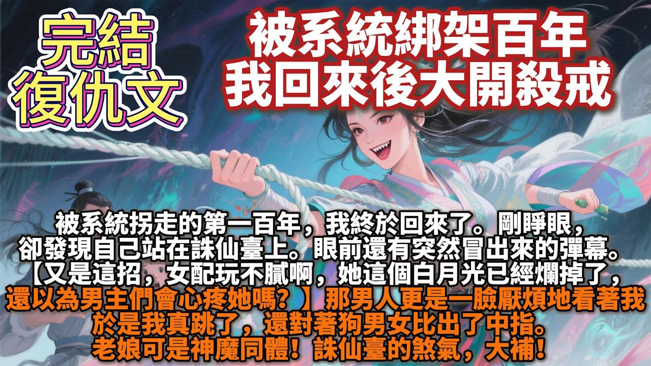 完結爽文：被系統綁架百年，我回來後大開殺戒。被系統拐走的第一百年，我終於回來了。剛睜眼，卻發現自己站在誅仙臺上。眼前還有突然冒出來的彈幕：又是這招，女配她這個白月光已經爛掉了，還以為男主們會心疼她嗎？