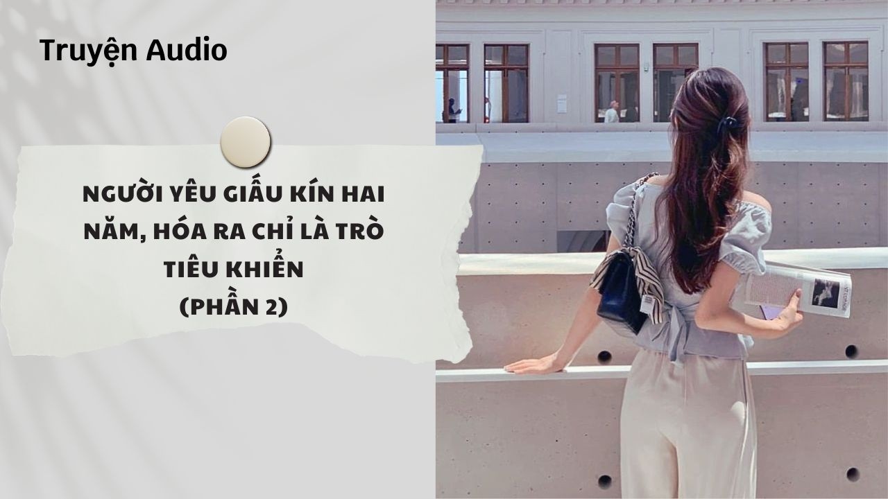 Truyện Audio | Người Y&ecirc;u Giấu K&iacute;n Hai Năm, H&oacute;a Ra Chỉ L&agrave; Tr&ograve; Ti&ecirc;u Khiển (Phần 2) | Nguyệt Hoa Vy