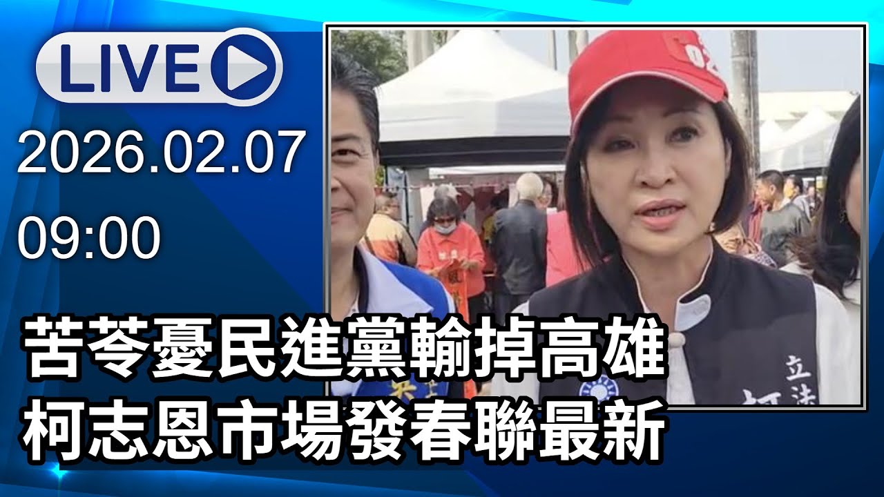 🔴【LIVE直播】苦苓憂民進黨輸掉高雄　柯志恩市場發春聯最新｜2026.02.07