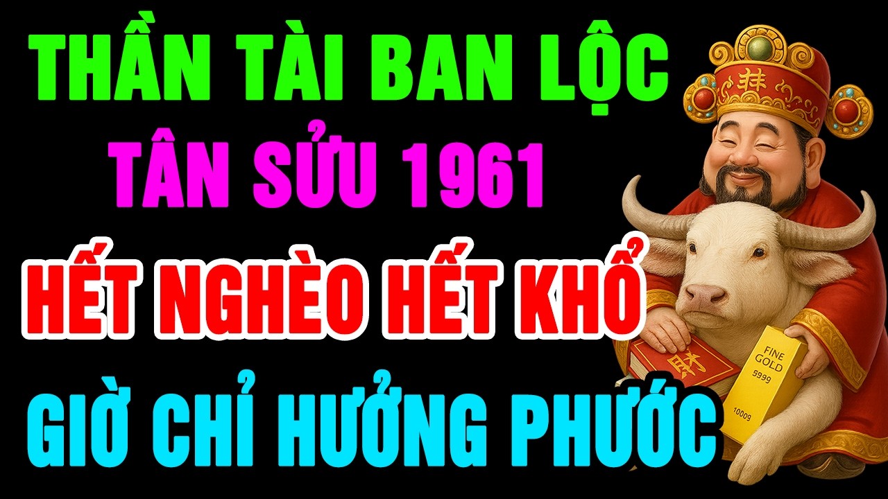 Thần Tài Ban Lộc Lớn Tân Sửu 1961 Làm Ngay 9 Việc Này Để Hết Nghèo Khổ, Phước Báu Giàu Sang Tự Đến