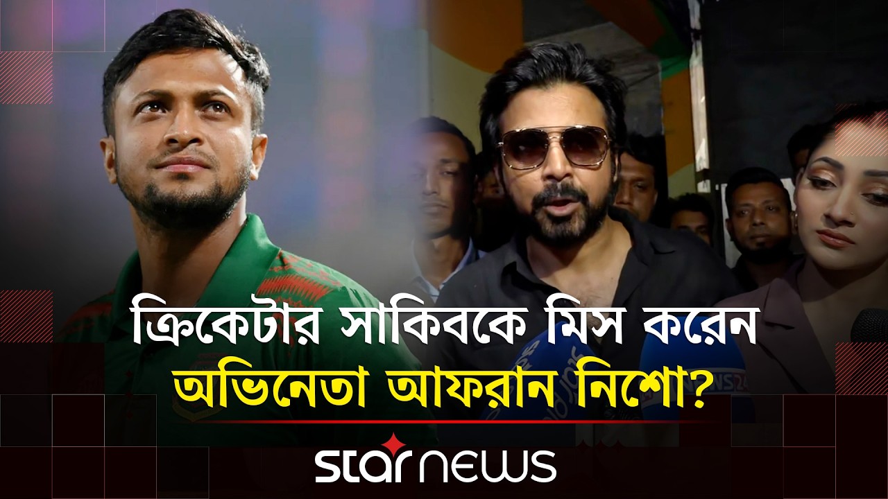 ক্রিকেটার সাকিবকে মিস করার প্রসঙ্গে যা বললেন অভিনেতা আফরান নিশো | Afran Nisho | Shakib | Star News