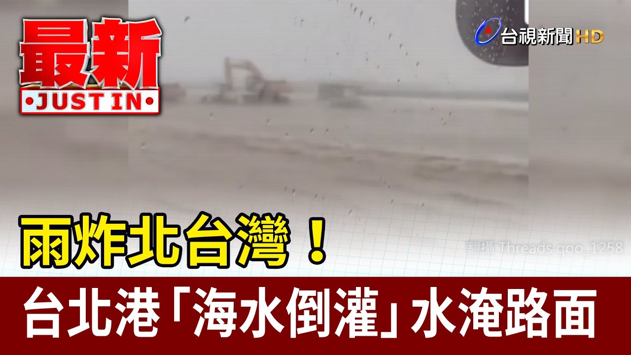 雨炸北台灣！ 台北港「海水倒灌」水淹路面【最新快訊】