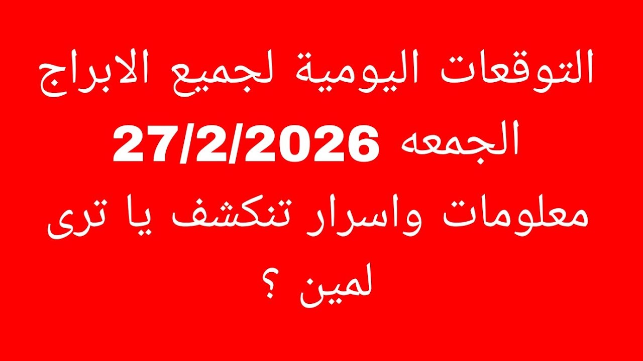 التوقعات اليومية لجميع الابراج//الجمعه 27/2/2026//معلومات واسرار تنكشف يا ترى لمين ؟