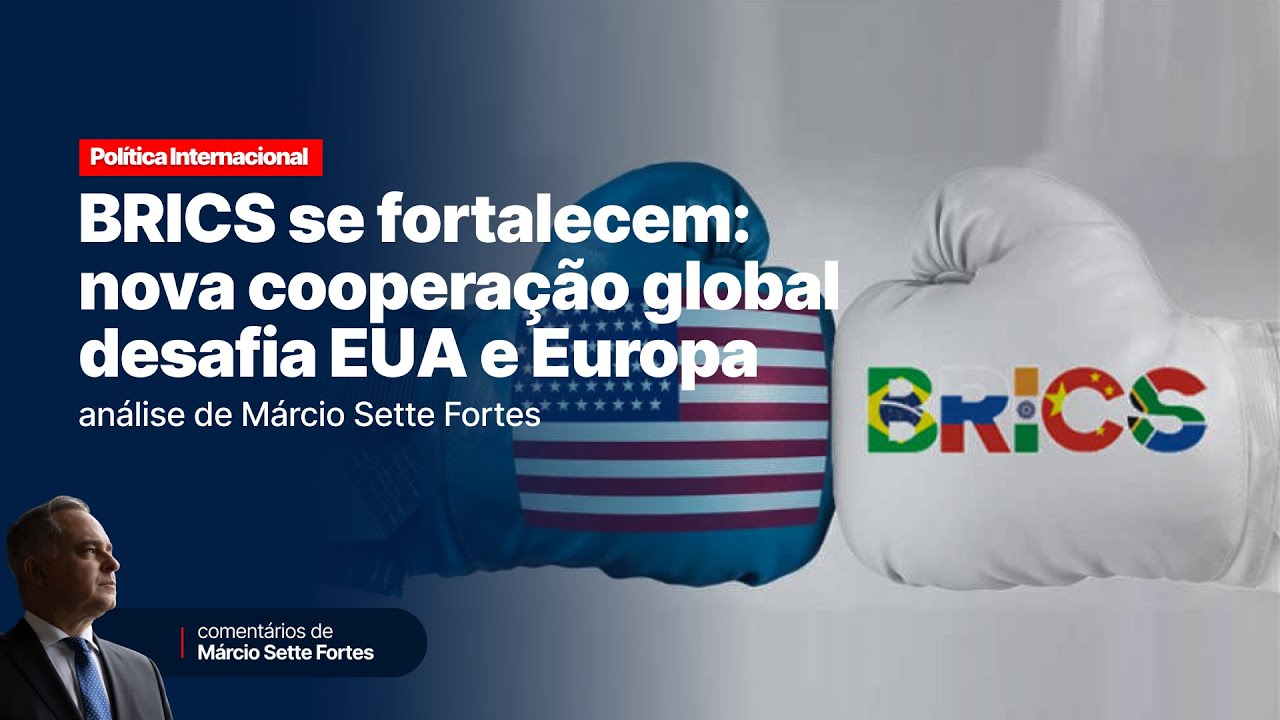 BRICS se fortalecem: nova cooperação global desafia EUA e Europa — análise de Márcio Sette Fortes