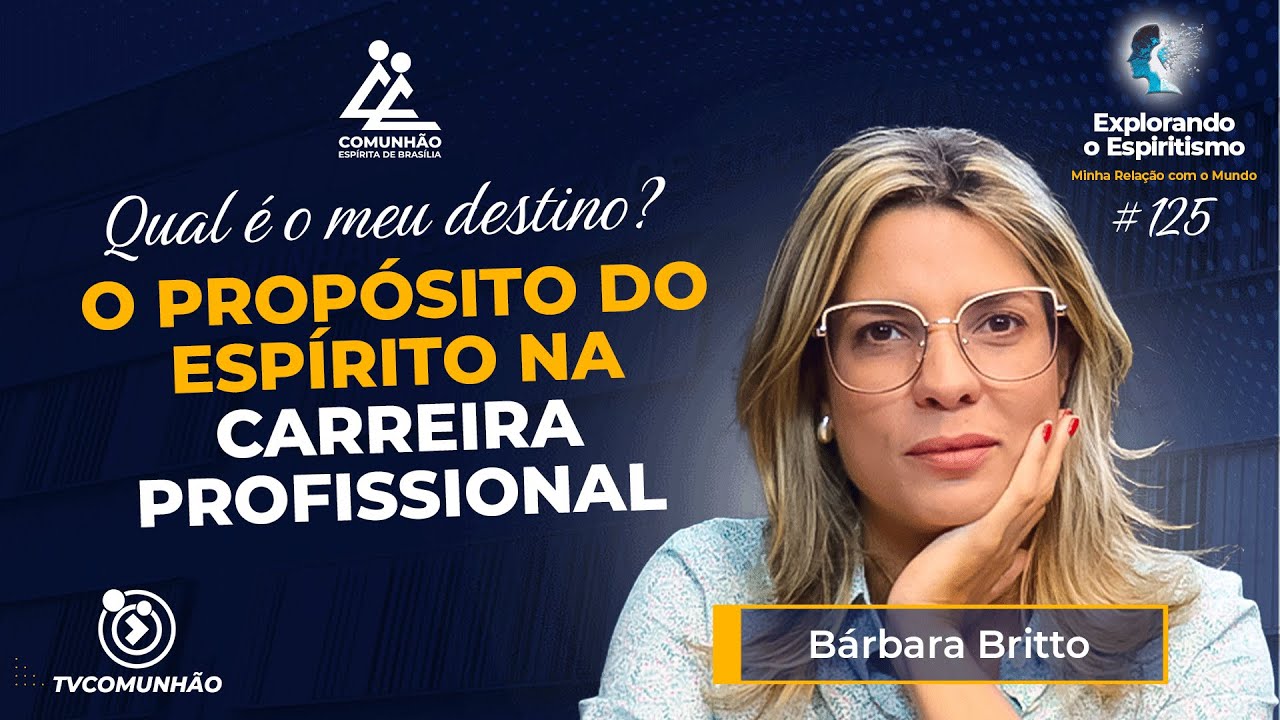 O PROP&Oacute;SITO DO ESP&Iacute;RITO NA CARREIRA PROFISSIONAL - B&aacute;rbara Britto [Explorando o Espiritismo #125]