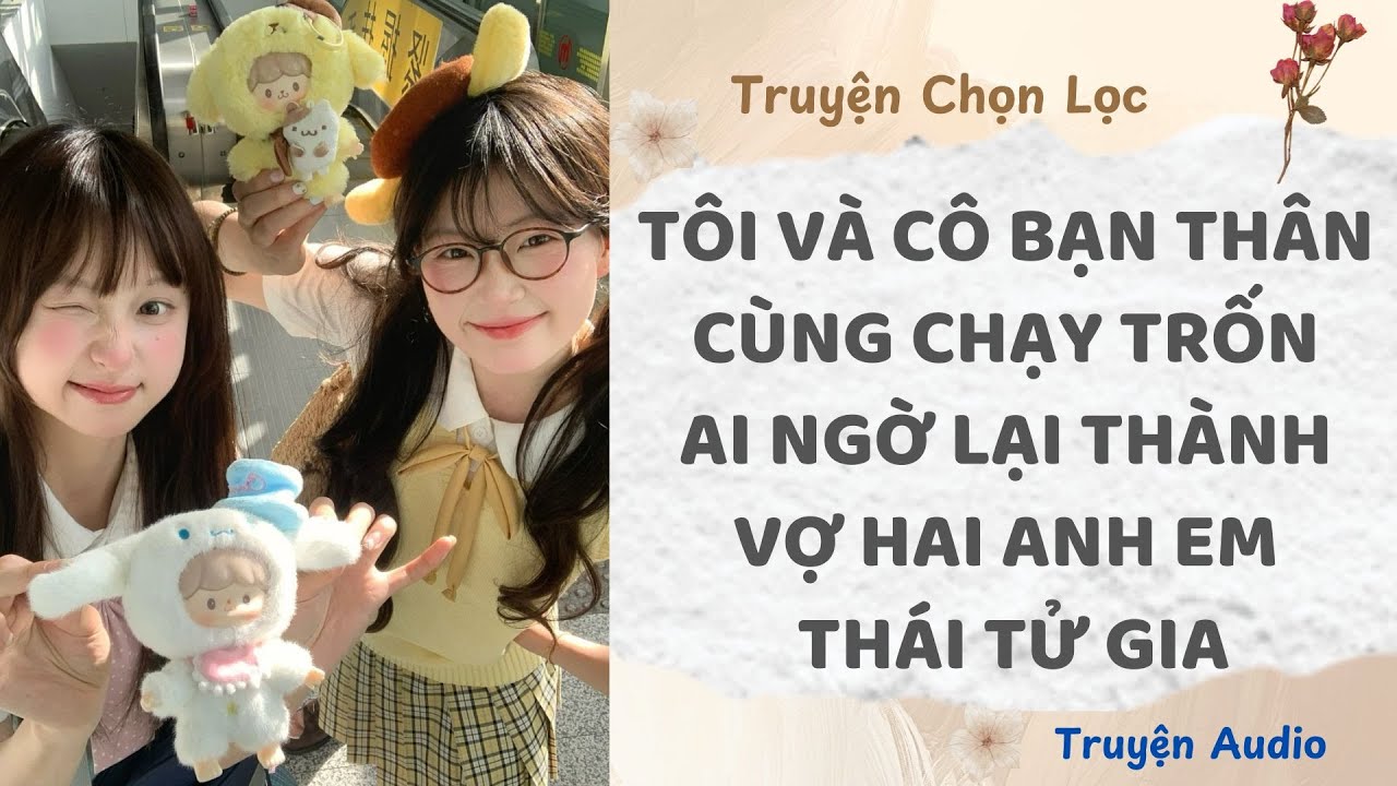 Tôi Và Cô Bạn Thân Cùng Chạy Trốn, Ai Ngờ Lại Thành Vợ Hai Anh Em Thái Tử Gia | Truyện Audio Nấu Ăn