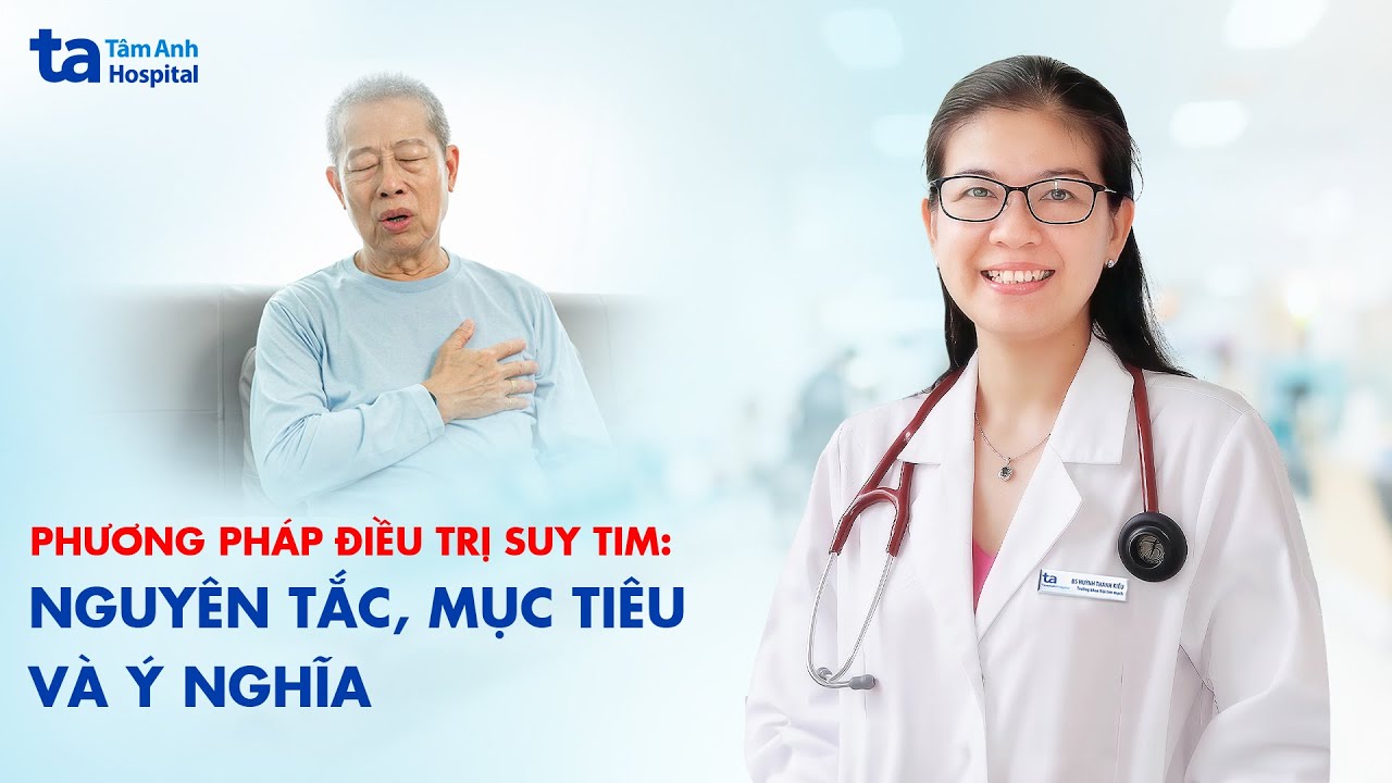 3 phương pháp điều trị suy tim: Nguyên tắc, mục tiêu và ý nghĩa | ThS.BS.CKII Huỳnh Thanh Kiều