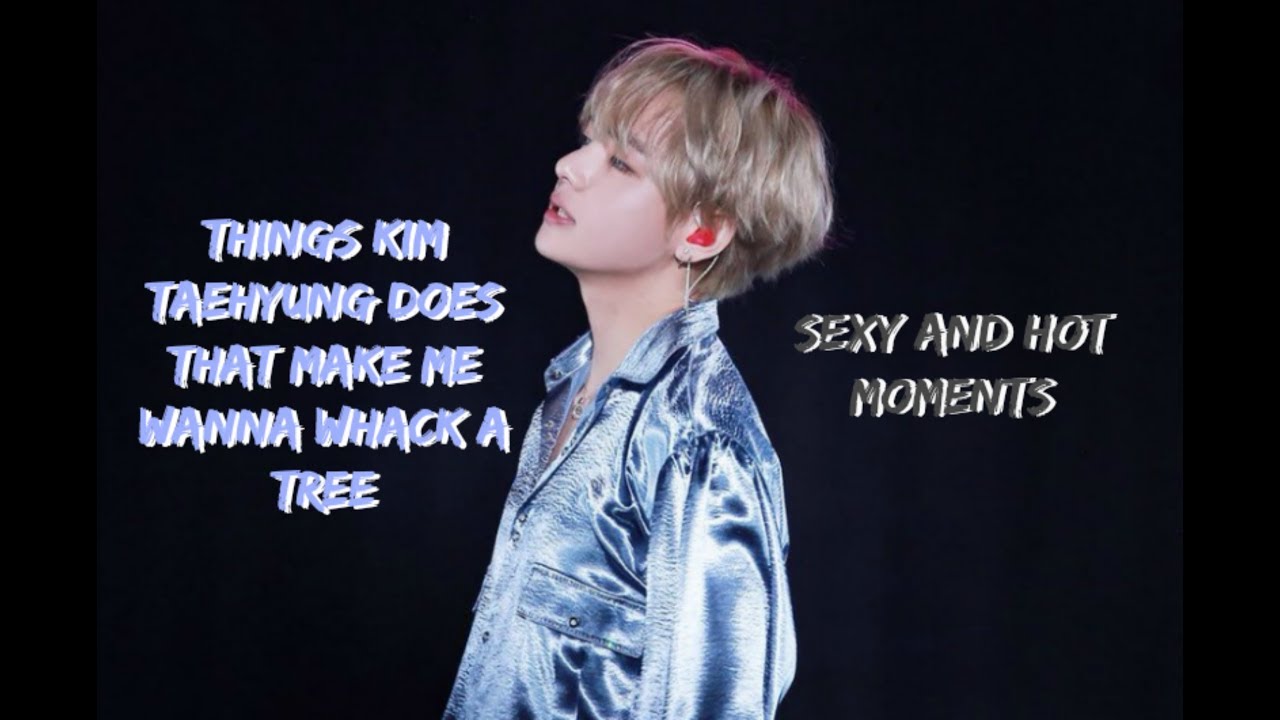 things kim taehyung does that make me wanna whack a tree