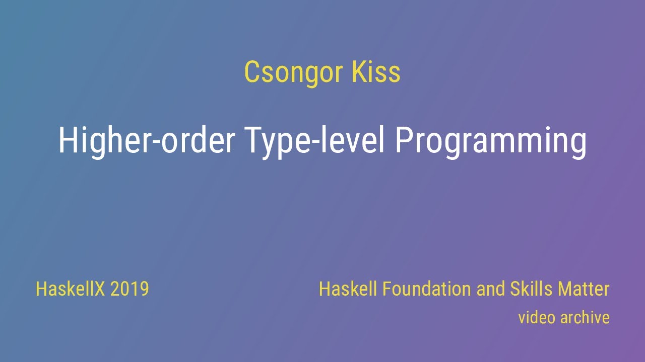 Csongor Kiss - Higher-order Type-level Programming (HaskellX 2019)