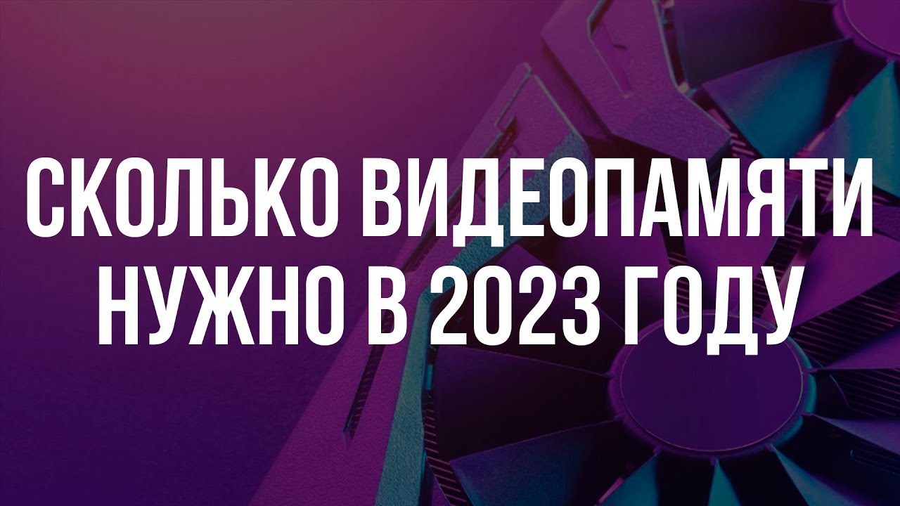 СКОЛЬКО ВИДЕОПАМЯТИ НУЖНО ДЛЯ ИГР В 2023 ГОДУ