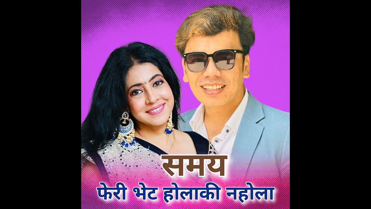 फेरिभेट होला कि नहोला केभर छर मुठ्ठी परानको(k var xa ra mutthi paran ko) य छाया य माया( समय)(samaye)