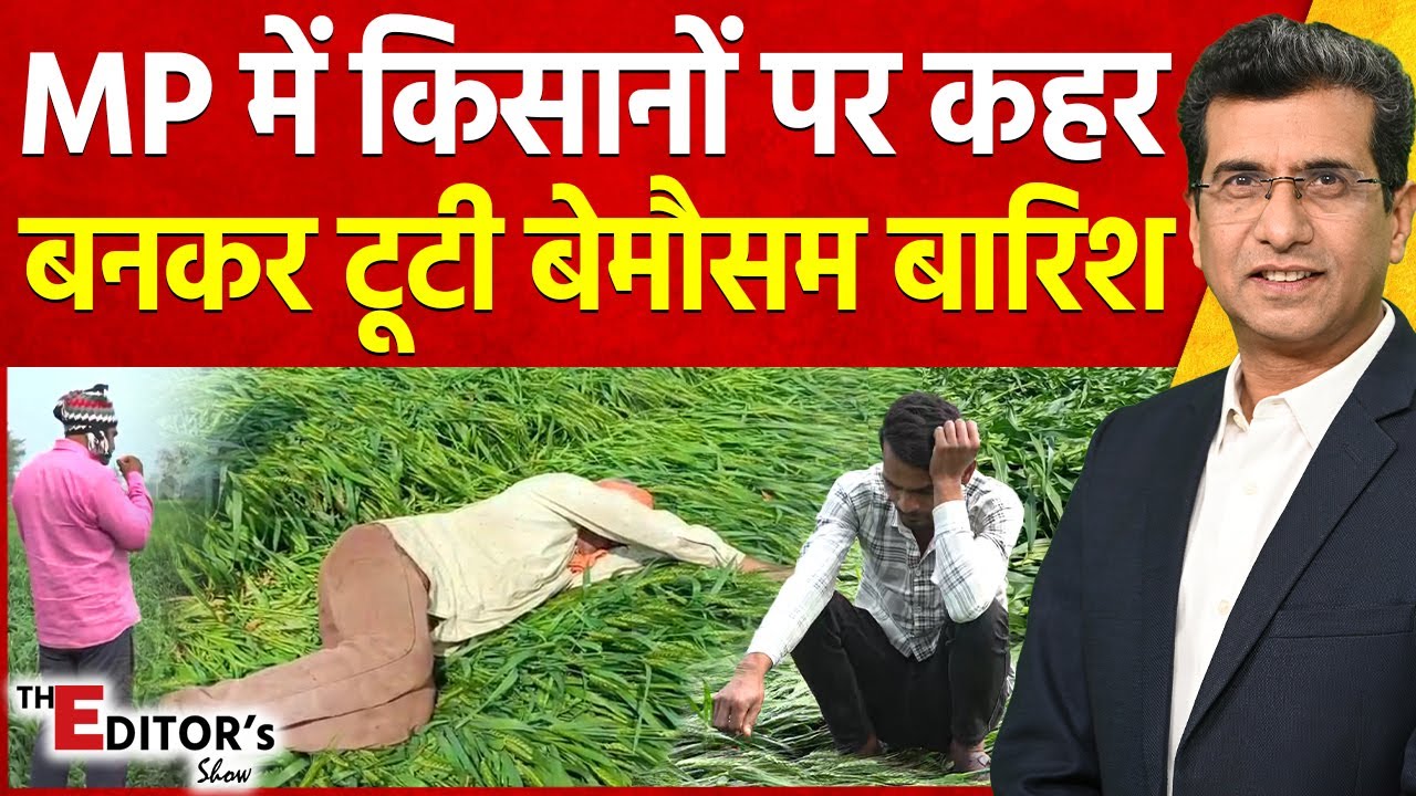 The Editor's Show: MP में किसानों पर कहर बनकर टूटी बेमौसम बारिश | Hailstorm In MP