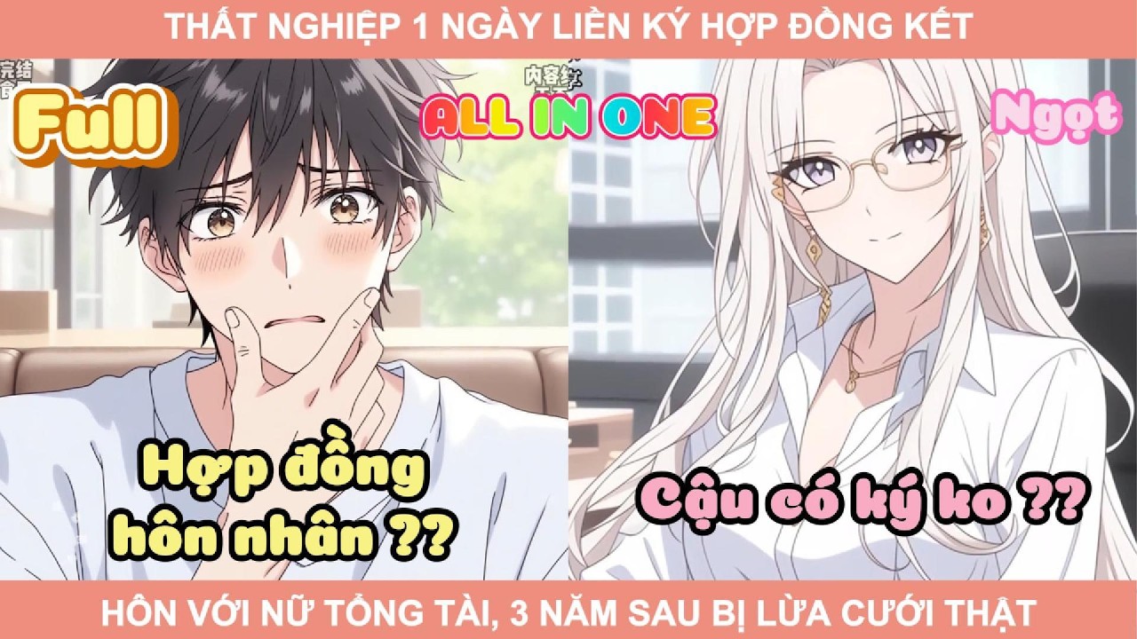 ALL IN ONE | THẤT NGHIỆP 1 NGÀY LIỀN KÝ HỢP ĐỒNG KẾT HÔN VỚI NỮ TỔNG TÀI, 3 NĂM SAU BỊ LỪA CƯỚI THẬT