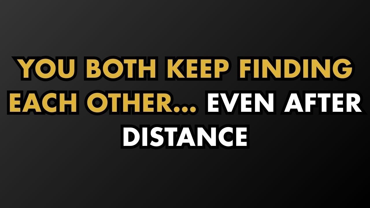 You Both Keep Finding Each Other… Even After Distance - Psychology